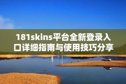 181skins平台全新登录入口详细指南与使用技巧分享