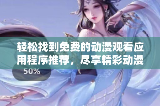 轻松找到免费的动漫观看应用程序推荐，尽享精彩动漫世界！
