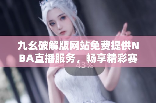 九幺破解版网站免费提供NBA直播服务，畅享精彩赛事