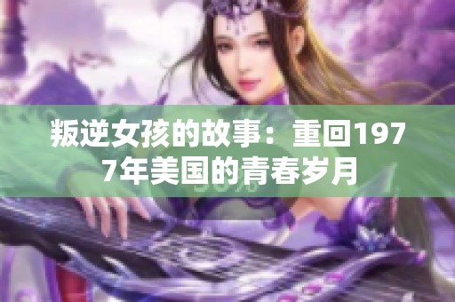 叛逆女孩的故事：重回1977年美国的青春岁月