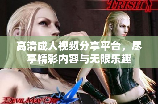 高清成人视频分享平台，尽享精彩内容与无限乐趣