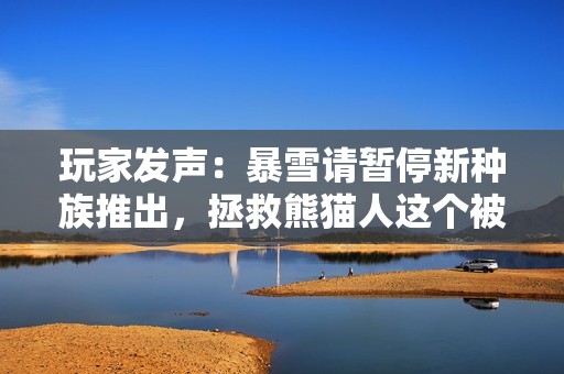 玩家发声：暴雪请暂停新种族推出，拯救熊猫人这个被遗忘的种族