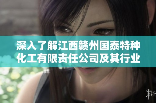 深入了解江西赣州国泰特种化工有限责任公司及其行业发展动态