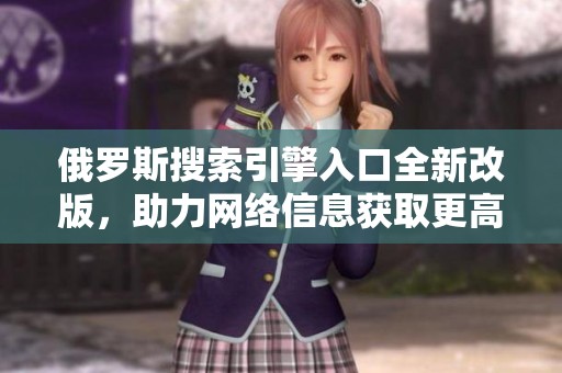 俄罗斯搜索引擎入口全新改版，助力网络信息获取更高效