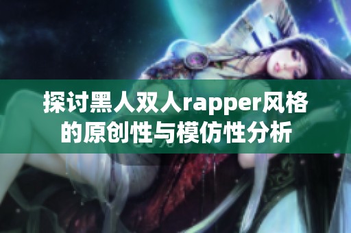探讨黑人双人rapper风格的原创性与模仿性分析
