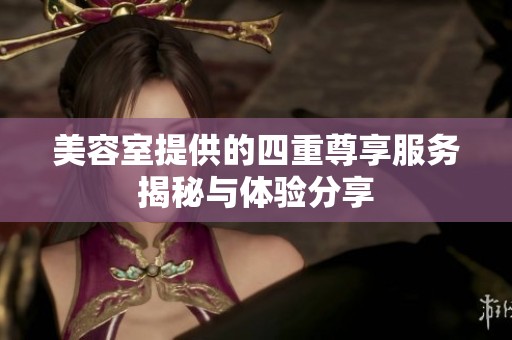 美容室提供的四重尊享服务揭秘与体验分享