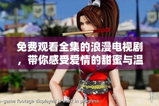 免费观看全集的浪漫电视剧，带你感受爱情的甜蜜与温暖