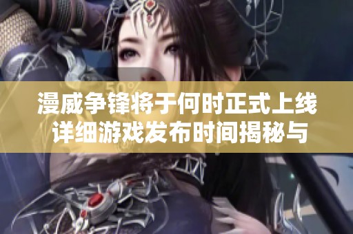 漫威争锋将于何时正式上线 详细游戏发布时间揭秘与最新动态分享