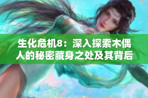 生化危机8：深入探索木偶人的秘密藏身之处及其背后的故事分析