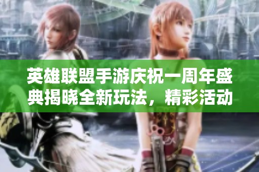 英雄联盟手游庆祝一周年盛典揭晓全新玩法，精彩活动等你共同参与和体验