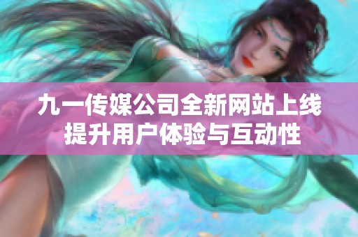 九一传媒公司全新网站上线 提升用户体验与互动性