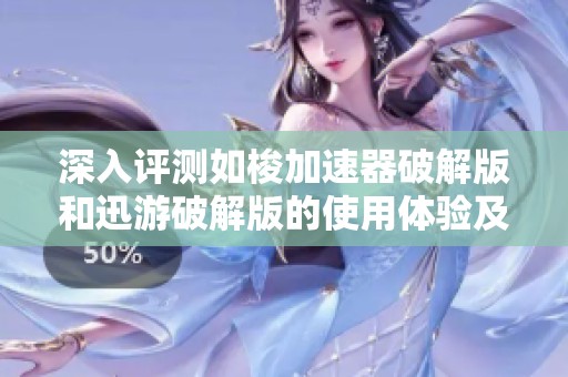 深入评测如梭加速器破解版和迅游破解版的使用体验及效果比较