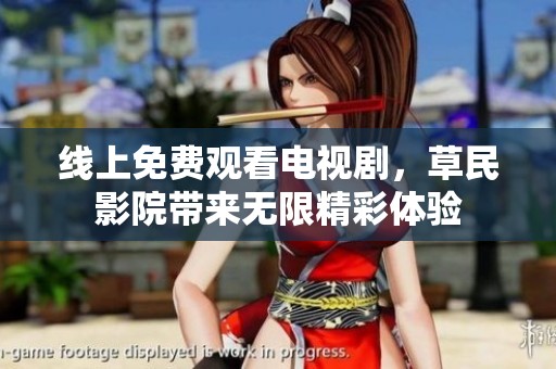线上免费观看电视剧，草民影院带来无限精彩体验