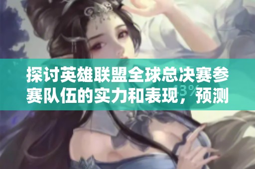 探讨英雄联盟全球总决赛参赛队伍的实力和表现，预测最终赢家的可能性