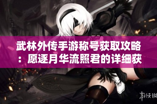 武林外传手游称号获取攻略：愿逐月华流照君的详细获得方法解析