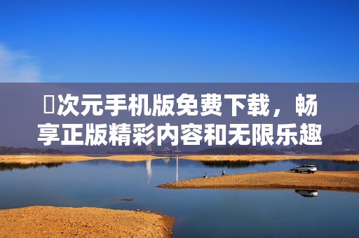 囧次元手机版免费下载，畅享正版精彩内容和无限乐趣