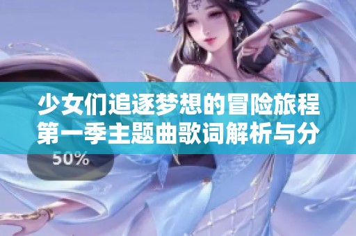 少女们追逐梦想的冒险旅程第一季主题曲歌词解析与分享
