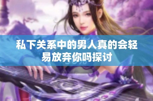 私下关系中的男人真的会轻易放弃你吗探讨