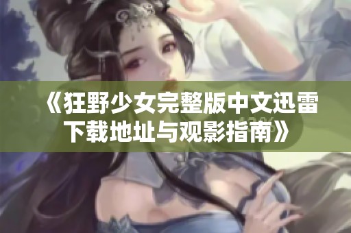 《狂野少女完整版中文迅雷下载地址与观影指南》