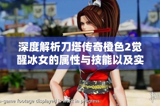 深度解析刀塔传奇橙色2觉醒冰女的属性与技能以及实战应用技巧