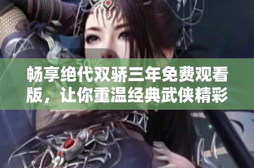畅享绝代双骄三年免费观看版，让你重温经典武侠精彩瞬间