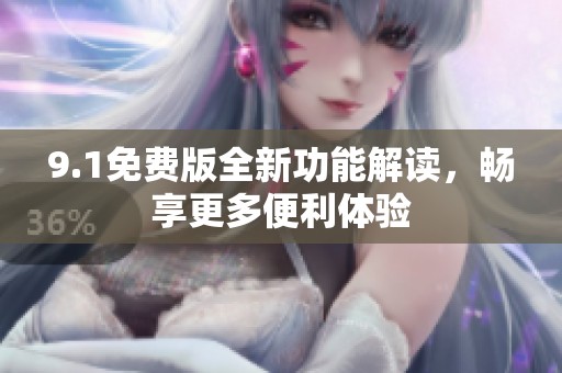 9.1免费版全新功能解读，畅享更多便利体验