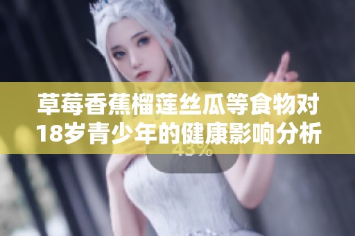 草莓香蕉榴莲丝瓜等食物对18岁青少年的健康影响分析