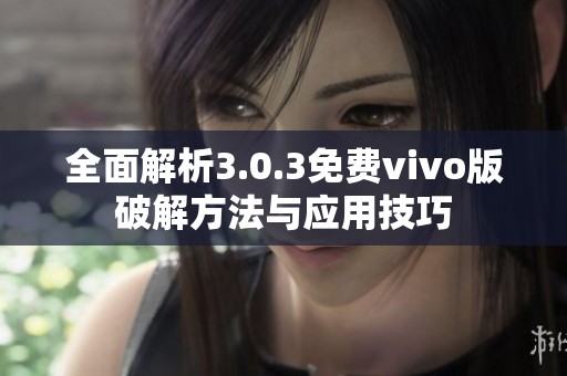 全面解析3.0.3免费vivo版破解方法与应用技巧