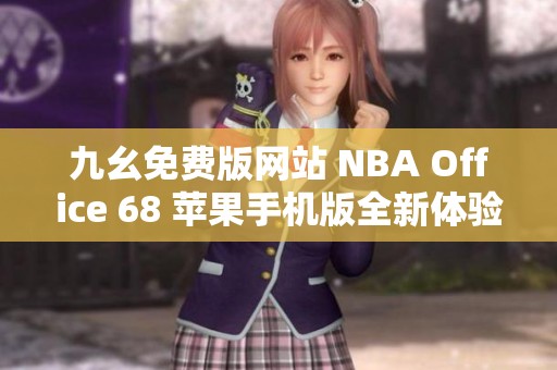 九幺免费版网站 NBA Office 68 苹果手机版全新体验揭秘