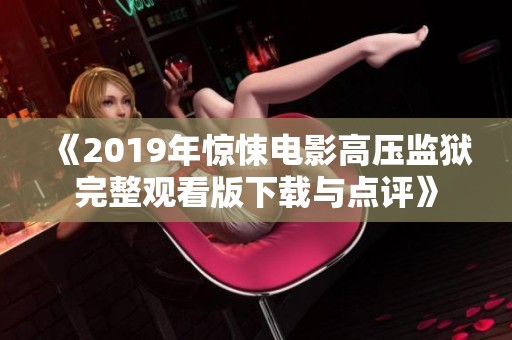 《2019年惊悚电影高压监狱完整观看版下载与点评》