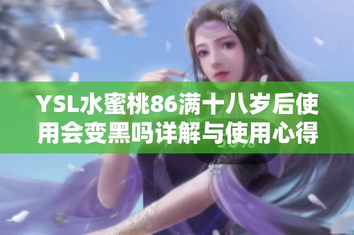 YSL水蜜桃86满十八岁后使用会变黑吗详解与使用心得分享