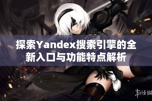 探索Yandex搜索引擎的全新入口与功能特点解析