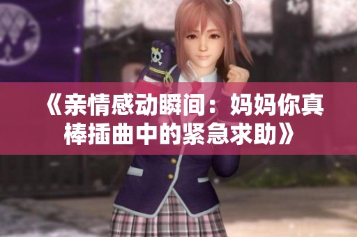 《亲情感动瞬间：妈妈你真棒插曲中的紧急求助》