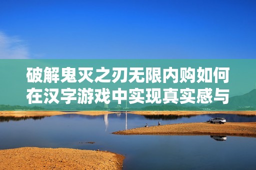 破解鬼灭之刃无限内购如何在汉字游戏中实现真实感与挑战性的平衡