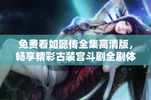 免费看如懿传全集高清版，畅享精彩古装宫斗剧全剧体验