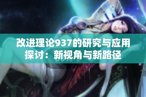 改进理论937的研究与应用探讨：新视角与新路径