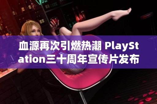 血源再次引燃热潮 PlayStation三十周年宣传片发布与游戏大促同步开启