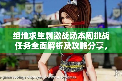 绝地求生刺激战场本周挑战任务全面解析及攻略分享，助你轻松应对游戏挑战