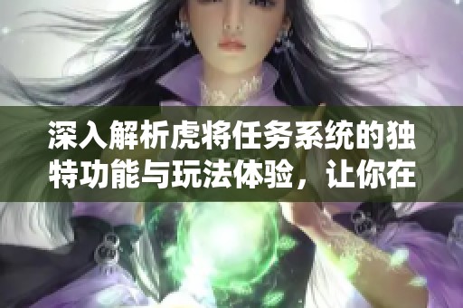 深入解析虎将任务系统的独特功能与玩法体验，让你在赛季手游网畅享更精彩的游戏世界