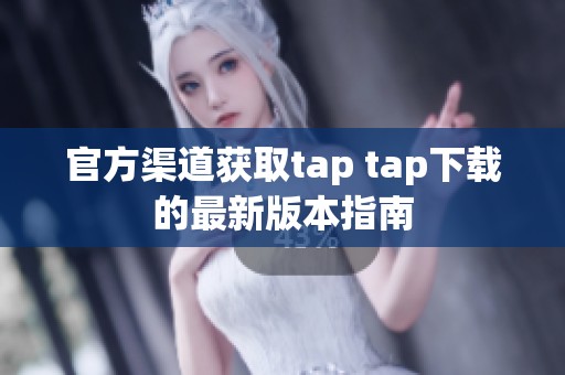官方渠道获取tap tap下载的最新版本指南