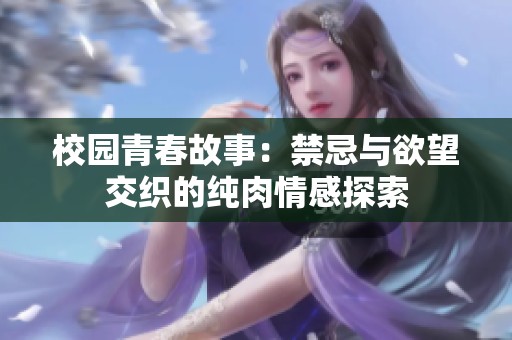 校园青春故事：禁忌与欲望交织的纯肉情感探索