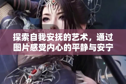 探索自我安抚的艺术，通过图片感受内心的平静与安宁