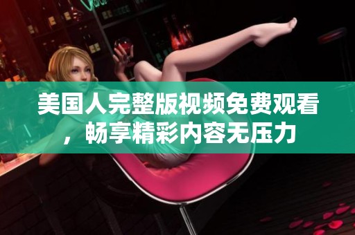 美国人完整版视频免费观看，畅享精彩内容无压力