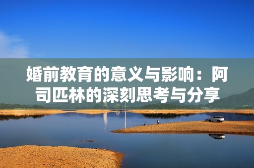 婚前教育的意义与影响：阿司匹林的深刻思考与分享