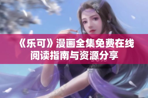 《乐可》漫画全集免费在线阅读指南与资源分享