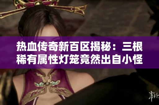 热血传奇新百区揭秘：三根稀有属性灯笼竟然出自小怪，运气堪比中彩票！