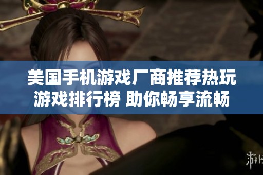 美国手机游戏厂商推荐热玩游戏排行榜 助你畅享流畅游戏体验的最佳选择