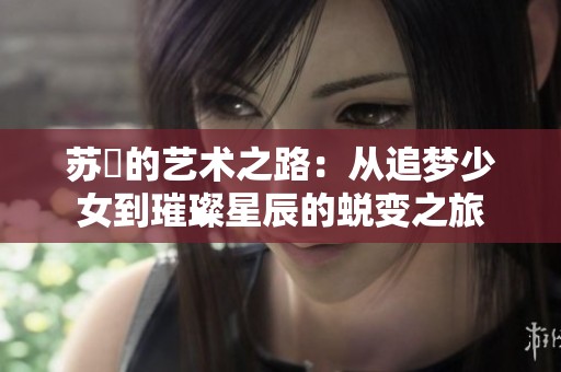 苏玥的艺术之路：从追梦少女到璀璨星辰的蜕变之旅