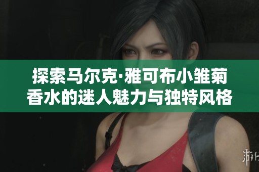 探索马尔克·雅可布小雏菊香水的迷人魅力与独特风格