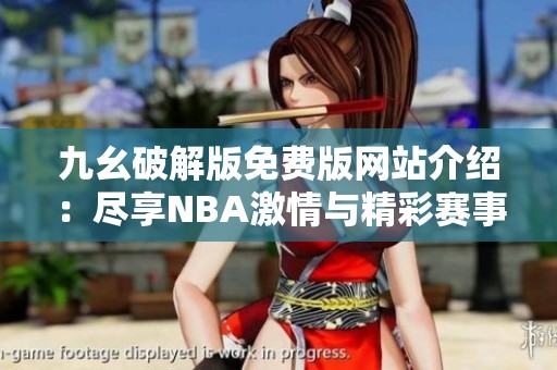 九幺破解版免费版网站介绍：尽享NBA激情与精彩赛事体验